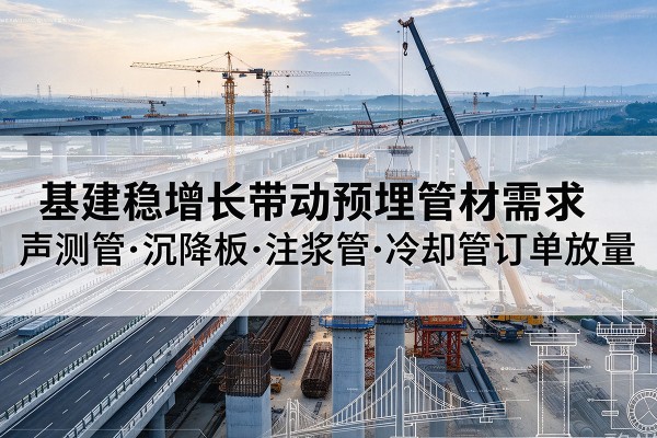 苍梧基建稳增长带动预埋监测管材需求,声测管、沉降板、注浆管订单持续放量