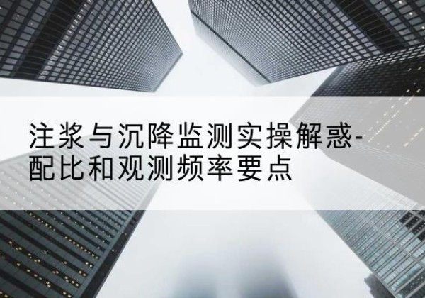 苍梧水泥浆配比不当会不会造成注浆管堵管？-注浆与沉降监测实操解惑-配比和观测频率要点